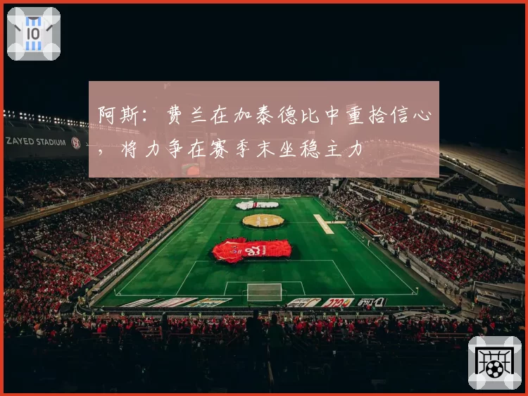 阿斯:费兰在加泰德比中重拾信心,将力争在赛季末坐稳主力