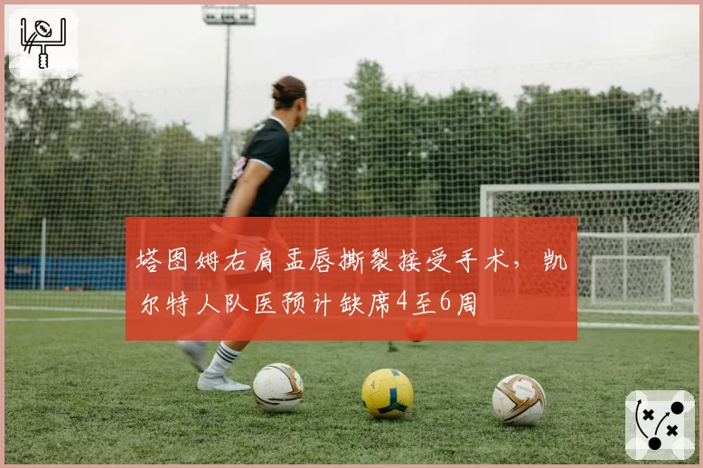 塔图姆右肩盂唇撕裂接受手术,凯尔特人队医预计缺席4至6周