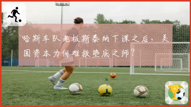 哈斯车队老板斯泰纳下课之后，美国资本为何难救垫底之师？