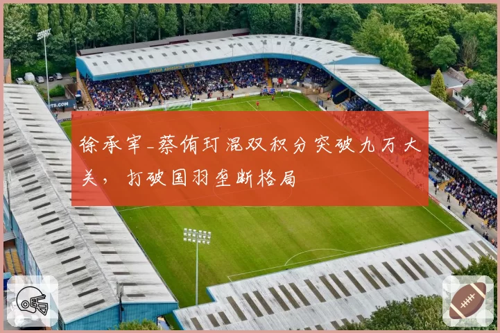 徐承宰_蔡侑玎混双积分突破九万大关，打破国羽垄断格局