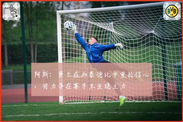 阿斯:费兰在加泰德比中重拾信心,将力争在赛季末坐稳主力