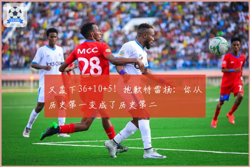 又轰下36+10+5!抱歉特雷杨:你从历史第一变成了历史第二