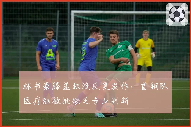 林书豪膝盖积液反复发作，首钢队医疗组被批缺乏专业判断