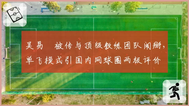 吴易昺被传与顶级教练团队闹掰,单飞模式引国内网球圈两极评价