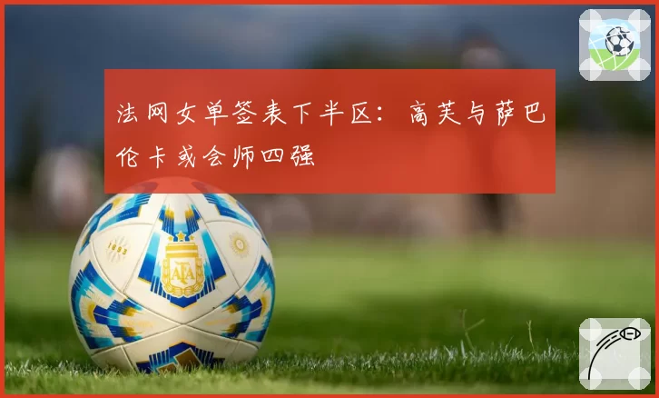 法网女单签表下半区：高芙与萨巴伦卡或会师四强