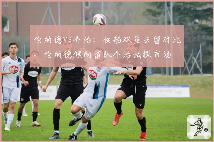 伦纳德vs乔治:快船双星去留对比,伦纳德倾向留队乔治试探市场