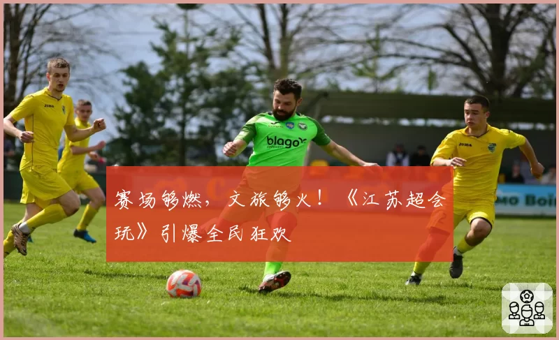 赛场够燃，文旅够火！《江苏超会玩》引爆全民狂欢