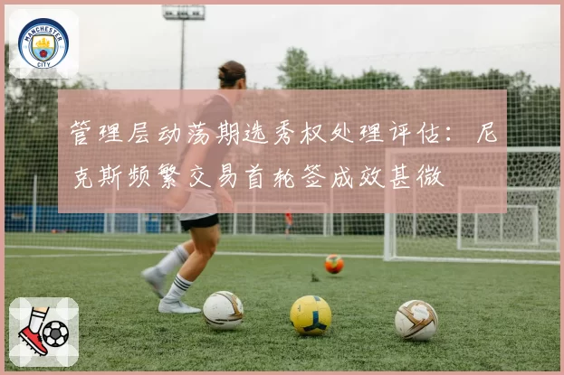 管理层动荡期选秀权处理评估:尼克斯频繁交易首轮签成效甚微