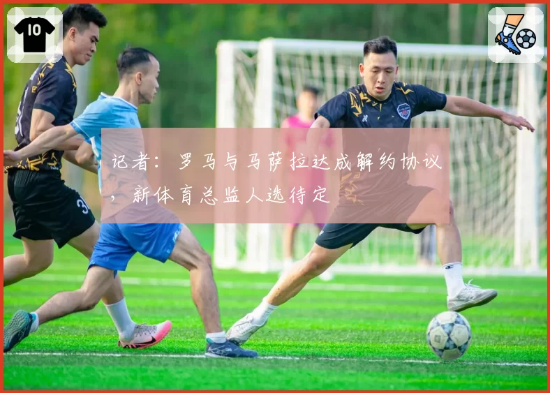 记者:罗马与马萨拉达成解约协议,新体育总监人选待定