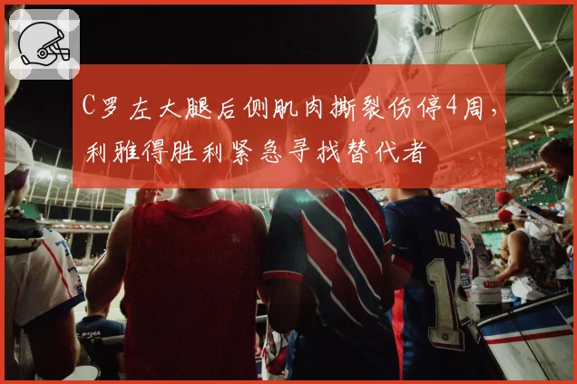 C罗左大腿后侧肌肉撕裂伤停4周,利雅得胜利紧急寻找替代者