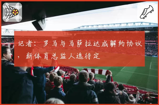 记者:罗马与马萨拉达成解约协议,新体育总监人选待定