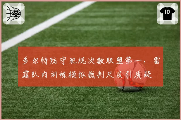 多尔特防守犯规次数联盟第一,雷霆队内训练模拟裁判尺度引质疑