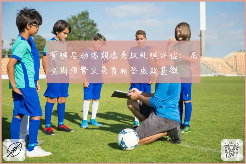 管理层动荡期选秀权处理评估：尼克斯频繁交易首轮签成效甚微