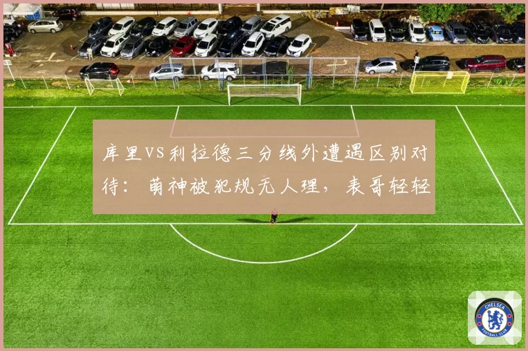 库里vs利拉德三分线外遭遇区别对待：萌神被犯规无人理，表哥轻轻一碰就响哨