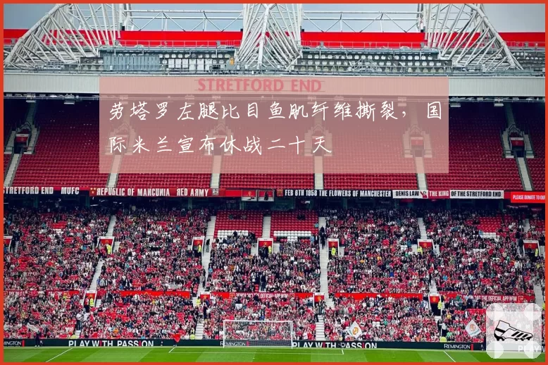 劳塔罗左腿比目鱼肌纤维撕裂,国际米兰宣布休战二十天