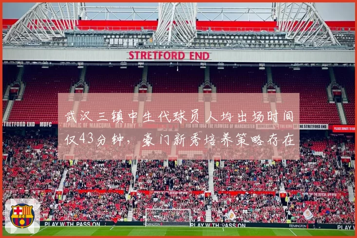 武汉三镇中生代球员人均出场时间仅43分钟,豪门新秀培养策略存在致命短板?