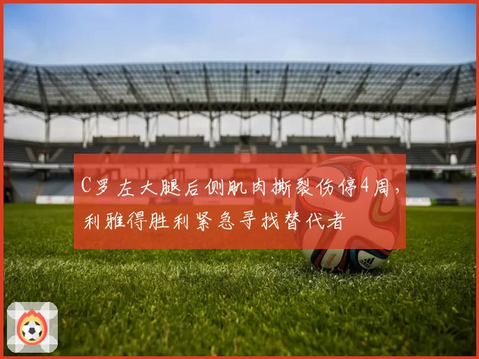 C罗左大腿后侧肌肉撕裂伤停4周,利雅得胜利紧急寻找替代者